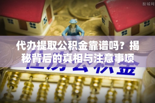 南投市代办提取公积金靠谱吗？揭秘背后的真相与注意事项
