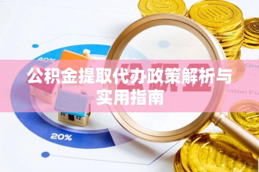 南投市公积金提取代办政策解析与实用指南