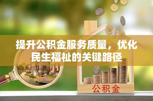 南投市提升公积金服务质量，优化民生福祉的关键路径
