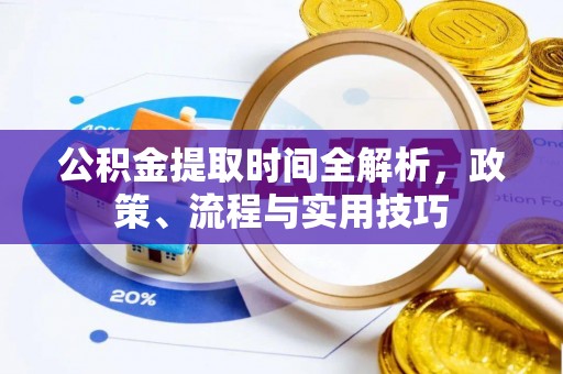 南投市公积金提取时间全解析，政策、流程与实用技巧
