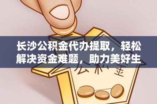 南投市长沙公积金代办提取，轻松解决资金难题，助力美好生活
