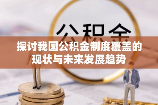 南投市探讨我国公积金制度覆盖的现状与未来发展趋势