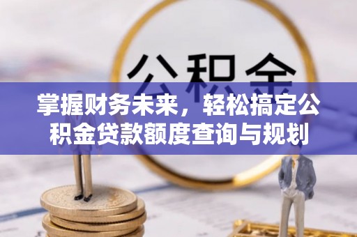 南投市掌握财务未来，轻松搞定公积金贷款额度查询与规划