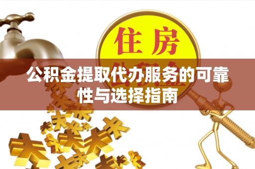 南投市公积金提取代办服务的可靠性与选择指南