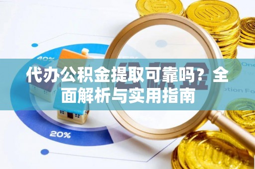 南投市代办公积金提取可靠吗？全面解析与实用指南