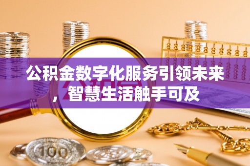 南投市公积金数字化服务引领未来，智慧生活触手可及