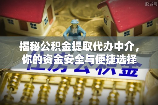 南投市揭秘公积金提取代办中介，你的资金安全与便捷选择