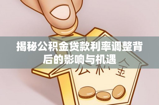 南投市揭秘公积金贷款利率调整背后的影响与机遇