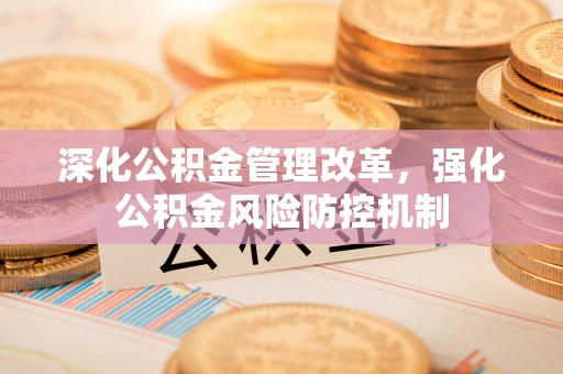 南投市深化公积金管理改革，强化公积金风险防控机制