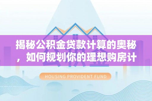 南投市揭秘公积金贷款计算的奥秘，如何规划你的理想购房计划