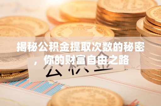 南投市揭秘公积金提取次数的秘密，你的财富自由之路
