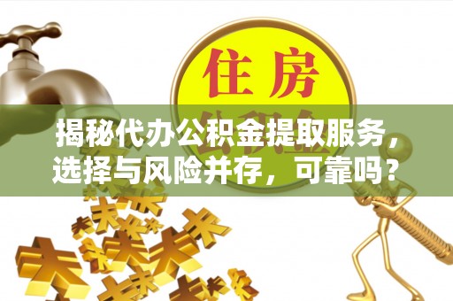 南投市揭秘代办公积金提取服务，选择与风险并存，可靠吗？