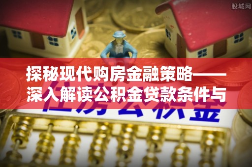 南投市探秘现代购房金融策略——深入解读公积金贷款条件与优势