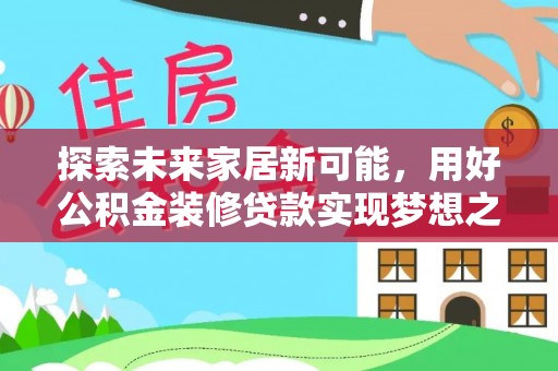 南投市探索未来家居新可能，用好公积金装修贷款实现梦想之家