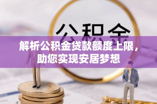南投市解析公积金贷款额度上限，助您实现安居梦想