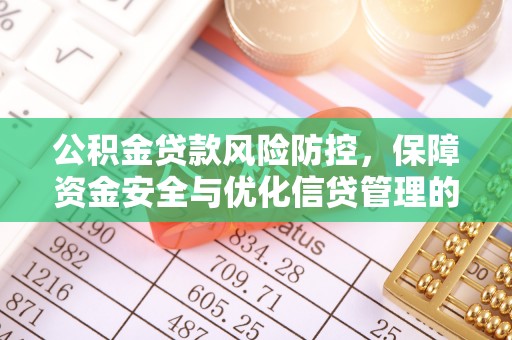 南投市公积金贷款风险防控，保障资金安全与优化信贷管理的关键策略