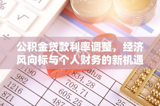 南投市公积金贷款利率调整，经济风向标与个人财务的新机遇