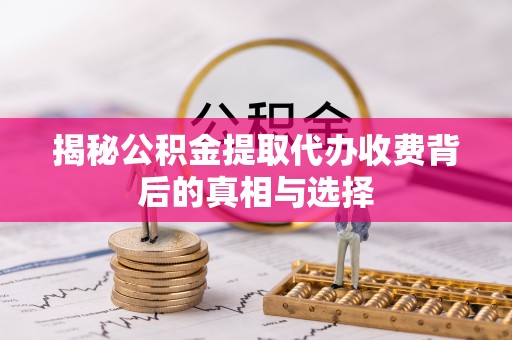 南投市揭秘公积金提取代办收费背后的真相与选择