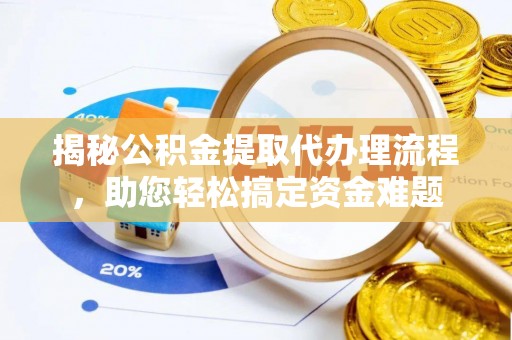 南投市揭秘公积金提取代办理流程，助您轻松搞定资金难题