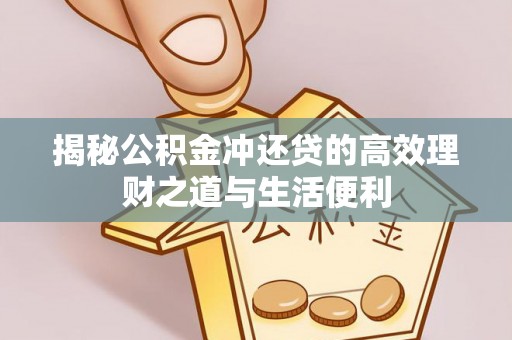 南投市揭秘公积金冲还贷的高效理财之道与生活便利