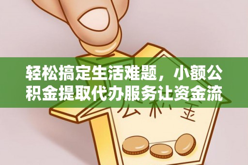 南投市轻松搞定生活难题，小额公积金提取代办服务让资金流转更便捷