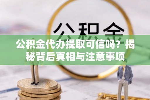 南投市公积金代办提取可信吗？揭秘背后真相与注意事项
