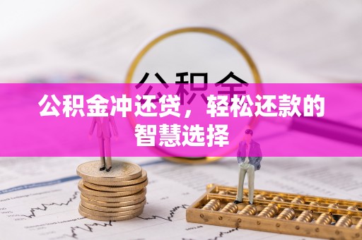 南投市公积金冲还贷，轻松还款的智慧选择