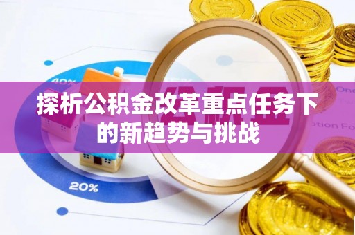 南投市探析公积金改革重点任务下的新趋势与挑战