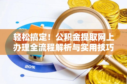 南投市轻松搞定！公积金提取网上办理全流程解析与实用技巧