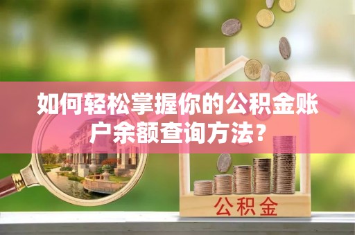 南投市如何轻松掌握你的公积金账户余额查询方法？
