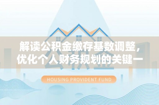 南投市解读公积金缴存基数调整，优化个人财务规划的关键一步