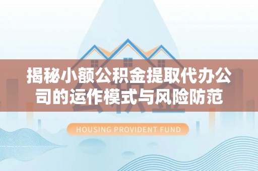 南投市揭秘小额公积金提取代办公司的运作模式与风险防范