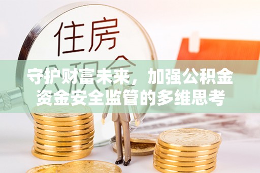 南投市守护财富未来，加强公积金资金安全监管的多维思考
