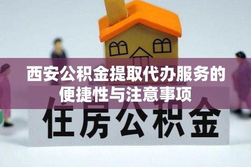 南投市西安公积金提取代办服务的便捷性与注意事项
