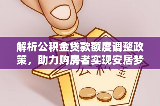 南投市解析公积金贷款额度调整政策，助力购房者实现安居梦想