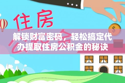 南投市解锁财富密码，轻松搞定代办提取住房公积金的秘诀