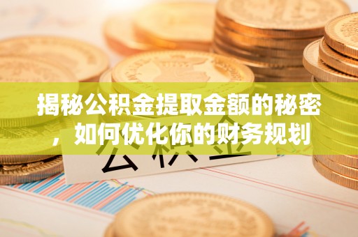 南投市揭秘公积金提取金额的秘密，如何优化你的财务规划