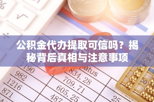 南投市公积金代办提取可信吗？揭秘背后真相与注意事项