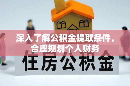 南投市深入了解公积金提取条件，合理规划个人财务
