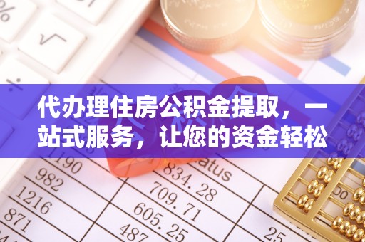 南投市代办理住房公积金提取，一站式服务，让您的资金轻松到账