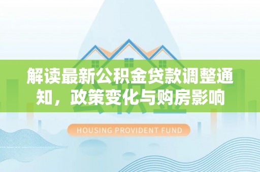 南投市解读最新公积金贷款调整通知，政策变化与购房影响