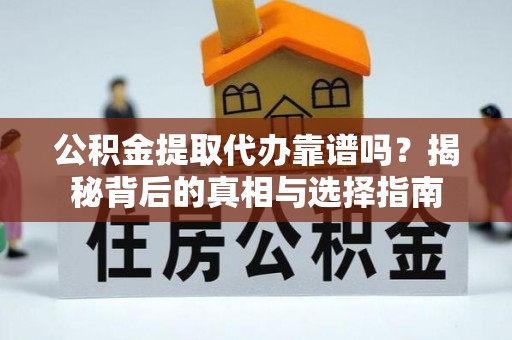 南投市公积金提取代办靠谱吗？揭秘背后的真相与选择指南