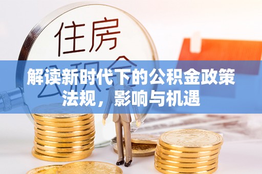 南投市解读新时代下的公积金政策法规，影响与机遇