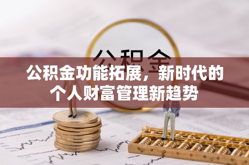 南投市公积金功能拓展，新时代的个人财富管理新趋势