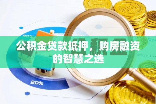 南投市公积金贷款抵押，购房融资的智慧之选