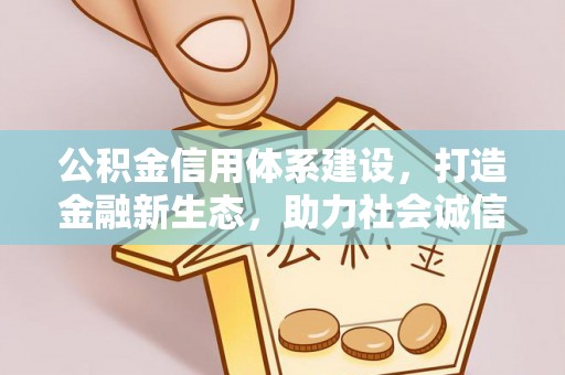 南投市公积金信用体系建设，打造金融新生态，助力社会诚信发展