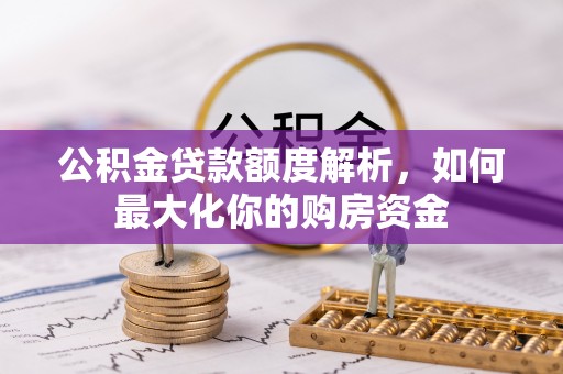 南投市公积金贷款额度解析，如何最大化你的购房资金