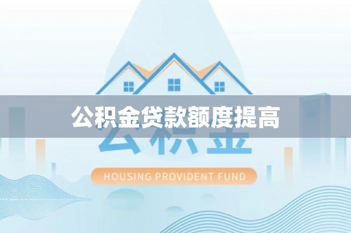南投市公积金贷款额度提高