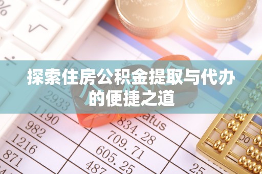 南投市探索住房公积金提取与代办的便捷之道