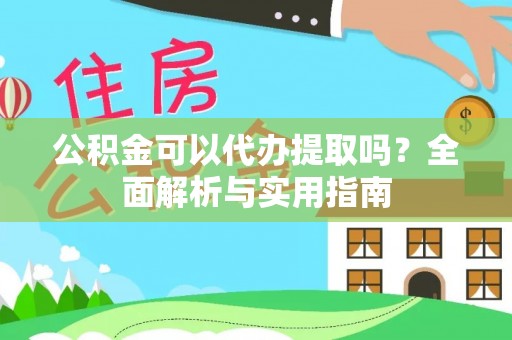 南投市公积金可以代办提取吗？全面解析与实用指南